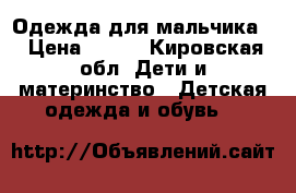 Одежда для мальчика  › Цена ­ 200 - Кировская обл. Дети и материнство » Детская одежда и обувь   